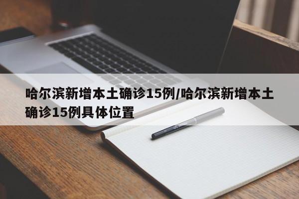 哈尔滨新增本土确诊15例/哈尔滨新增本土确诊15例具体位置