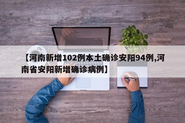 【河南新增102例本土确诊安阳94例,河南省安阳新增确诊病例】