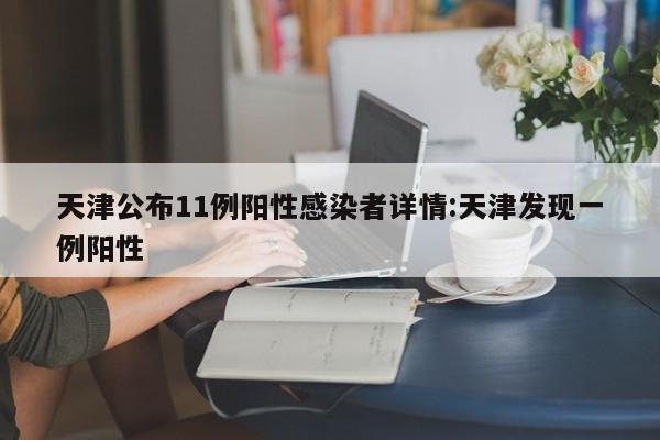 天津公布11例阳性感染者详情:天津发现一例阳性