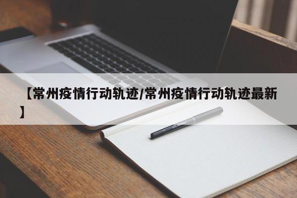【常州疫情行动轨迹/常州疫情行动轨迹最新】