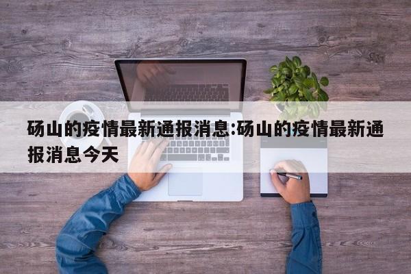 砀山的疫情最新通报消息:砀山的疫情最新通报消息今天