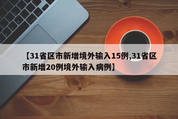 【31省区市新增境外输入15例,31省区市新增20例境外输入病例】