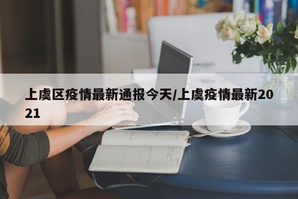 上虞区疫情最新通报今天/上虞疫情最新2021