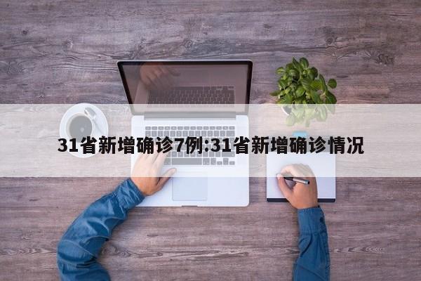 31省新增确诊7例:31省新增确诊情况