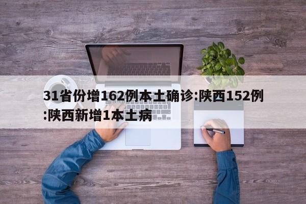 31省份增162例本土确诊:陕西152例:陕西新增1本土病