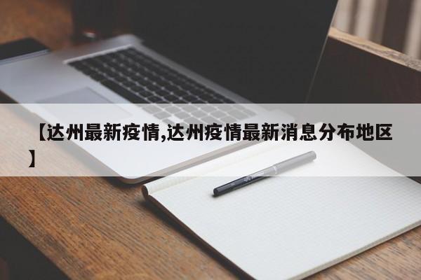 【达州最新疫情,达州疫情最新消息分布地区】