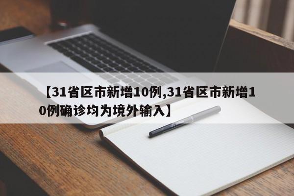 【31省区市新增10例,31省区市新增10例确诊均为境外输入】