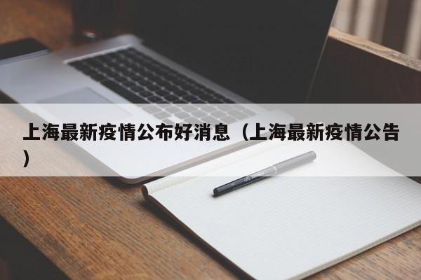 上海最新疫情公布好消息(上海最新疫情公告)