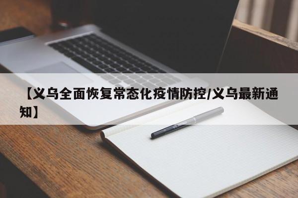 【义乌全面恢复常态化疫情防控/义乌最新通知】