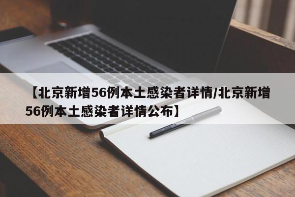 【北京新增56例本土感染者详情/北京新增56例本土感染者详情公布】