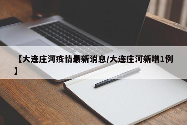【大连庄河疫情最新消息/大连庄河新增1例】