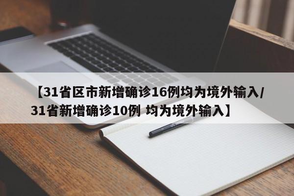 【31省区市新增确诊16例均为境外输入/31省新增确诊10例 均为境外输入】
