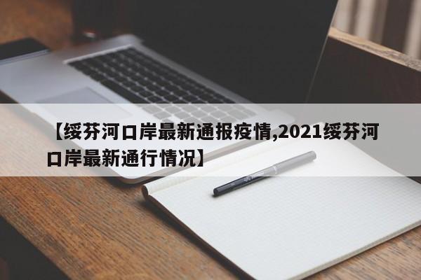 【绥芬河口岸最新通报疫情,2021绥芬河口岸最新通行情况】