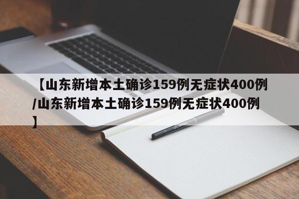 【山东新增本土确诊159例无症状400例/山东新增本土确诊159例无症状400例】