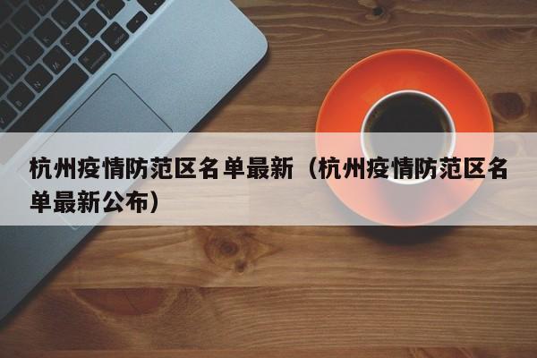 杭州疫情防范区名单最新(杭州疫情防范区名单最新公布)