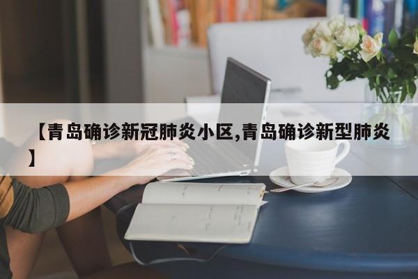 【青岛确诊新冠肺炎小区,青岛确诊新型肺炎】