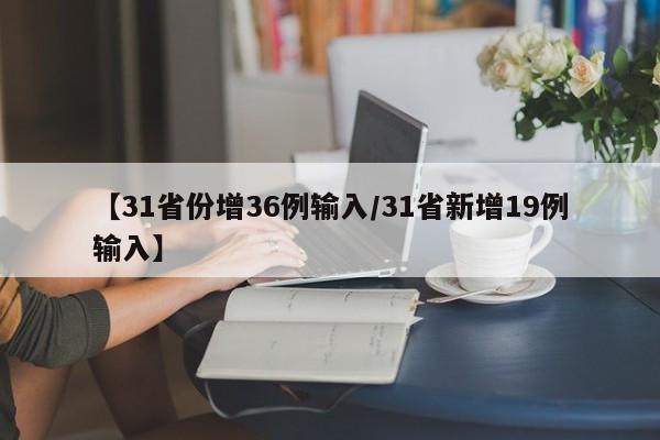 【31省份增36例输入/31省新增19例输入】