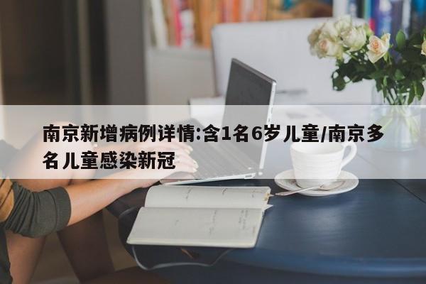 南京新增病例详情:含1名6岁儿童/南京多名儿童感染新冠
