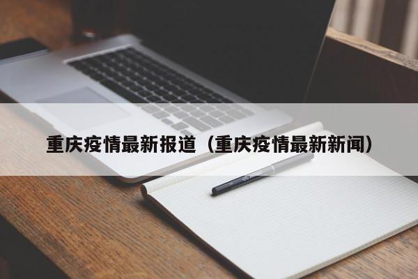 重庆疫情最新报道(重庆疫情最新新闻)
