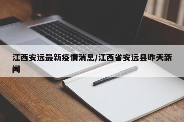 江西安远最新疫情消息/江西省安远县昨天新闻