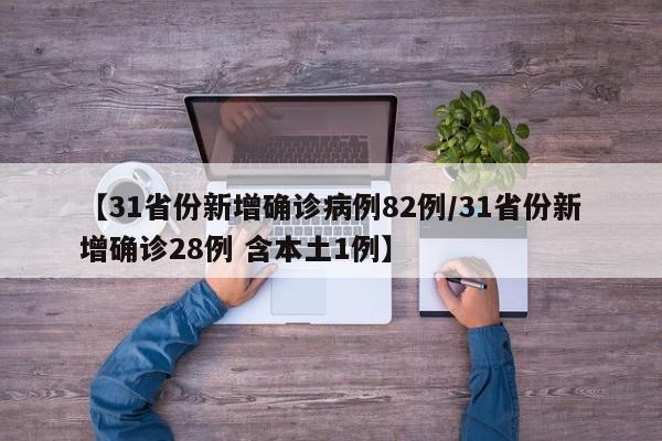 【31省份新增确诊病例82例/31省份新增确诊28例 含本土1例】