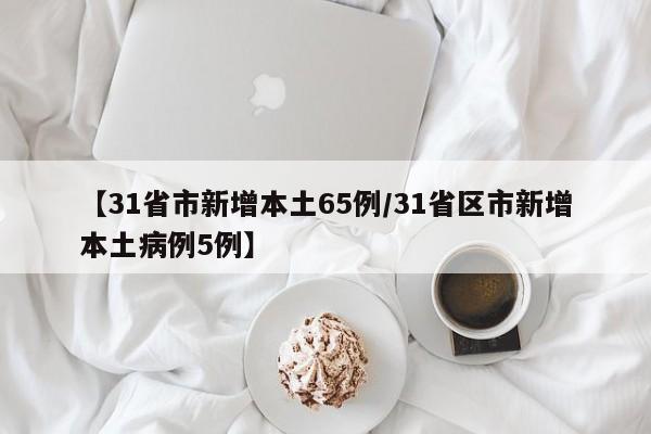 【31省市新增本土65例/31省区市新增本土病例5例】