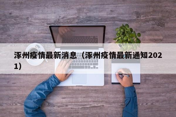 涿州疫情最新消息(涿州疫情最新通知2021)