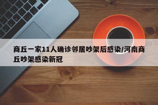 商丘一家11人确诊邻居吵架后感染/河南商丘吵架感染新冠