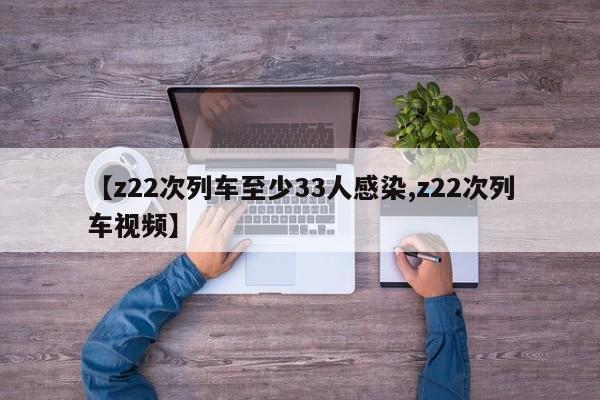 【z22次列车至少33人感染,z22次列车视频】