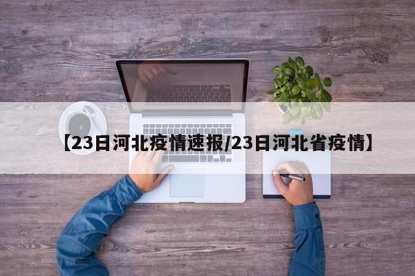 【23日河北疫情速报/23日河北省疫情】