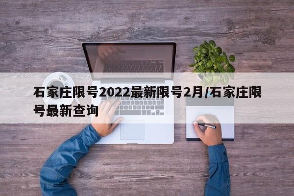 石家庄限号2022最新限号2月/石家庄限号最新查询