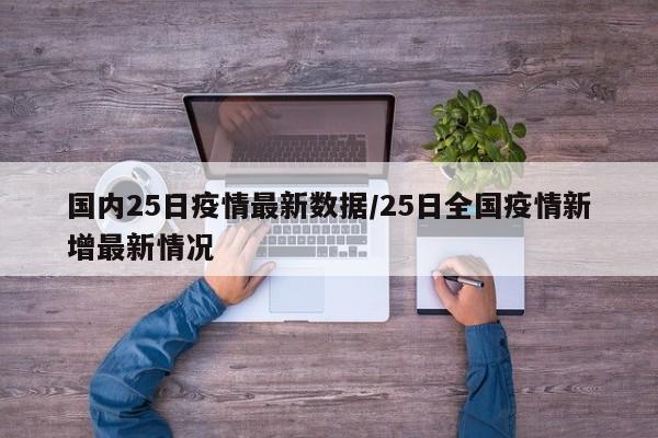 国内25日疫情最新数据/25日全国疫情新增最新情况