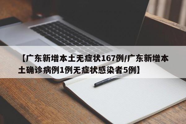 【广东新增本土无症状167例/广东新增本土确诊病例1例无症状感染者5例】