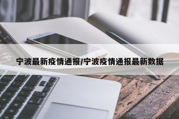 宁波最新疫情通报/宁波疫情通报最新数据