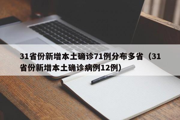 31省份新增本土确诊71例分布多省(31省份新增本土确诊病例12例)