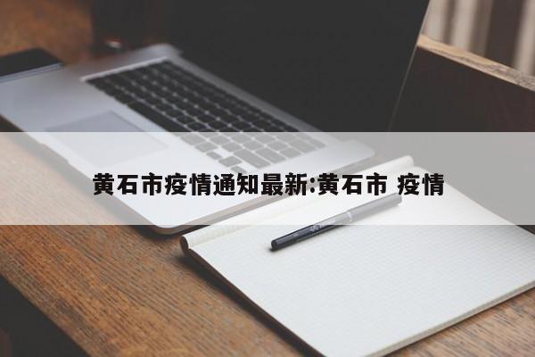 黄石市疫情通知最新:黄石市 疫情
