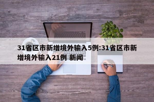 31省区市新增境外输入5例:31省区市新增境外输入21例 新闻
