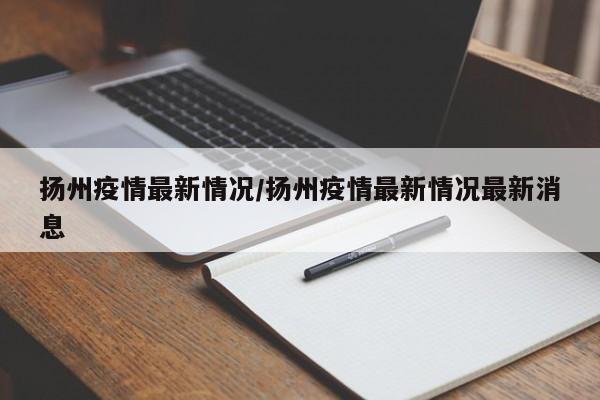 扬州疫情最新情况/扬州疫情最新情况最新消息