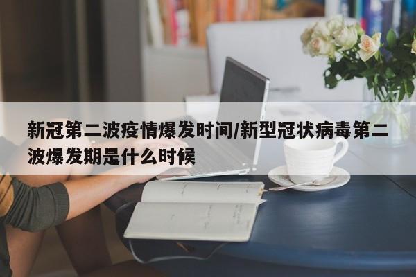 新冠第二波疫情爆发时间/新型冠状病毒第二波爆发期是什么时候