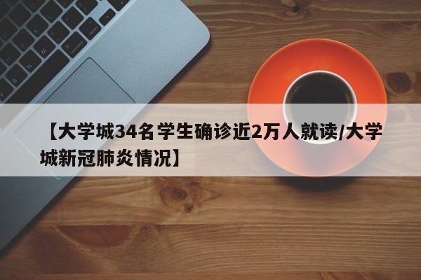 【大学城34名学生确诊近2万人就读/大学城新冠肺炎情况】