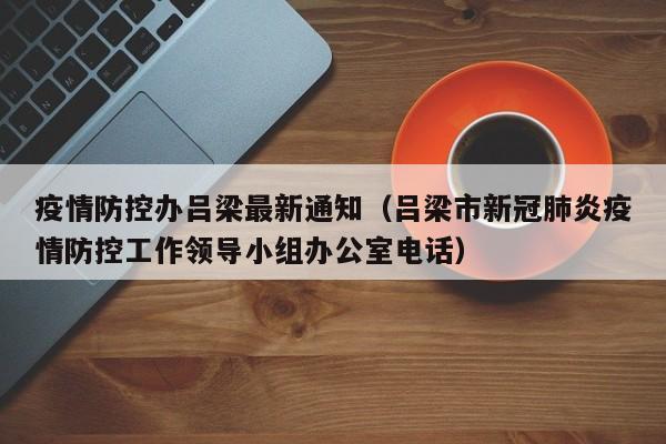 疫情防控办吕梁最新通知(吕梁市新冠肺炎疫情防控工作领导小组办公室电话)