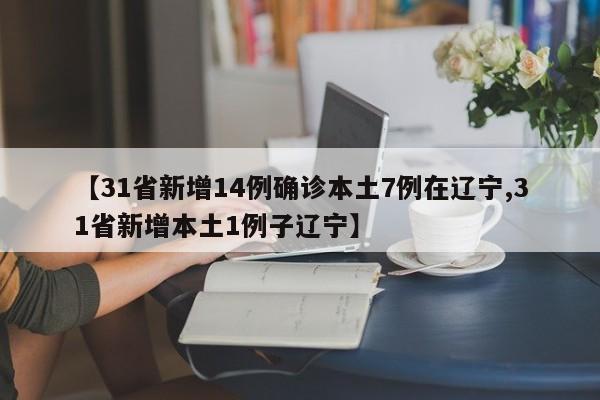 【31省新增14例确诊本土7例在辽宁,31省新增本土1例子辽宁】