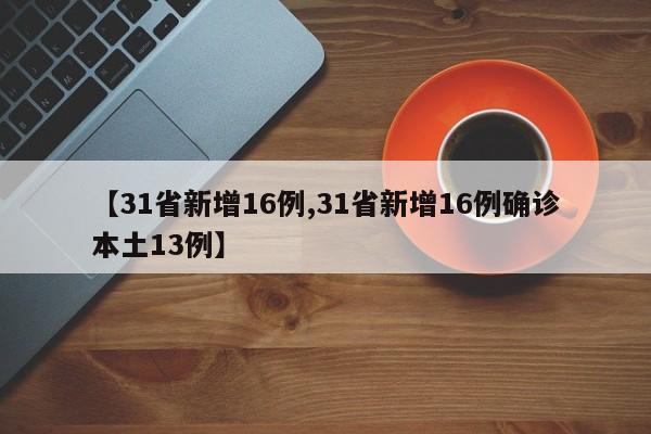 【31省新增16例,31省新增16例确诊本土13例】