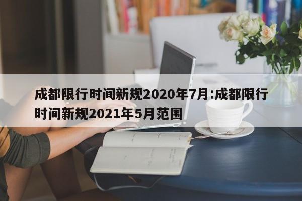成都限行时间新规2020年7月:成都限行时间新规2021年5月范围