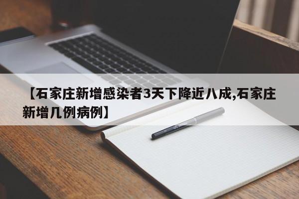 【石家庄新增感染者3天下降近八成,石家庄新增几例病例】