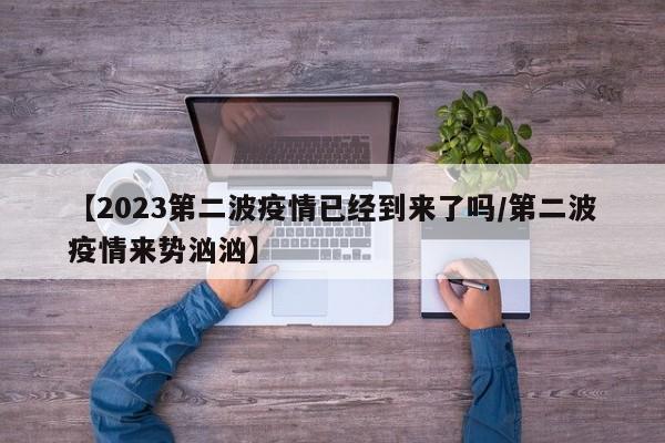 【2023第二波疫情已经到来了吗/第二波疫情来势汹汹】
