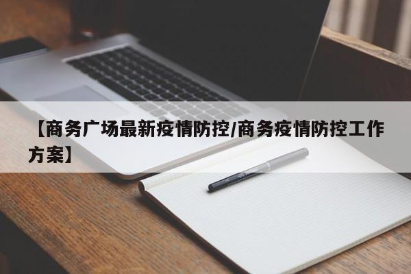 【商务广场最新疫情防控/商务疫情防控工作方案】
