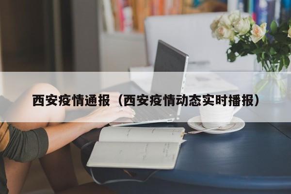 西安疫情通报(西安疫情动态实时播报)
