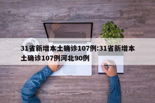 31省新增本土确诊107例:31省新增本土确诊107例河北90例