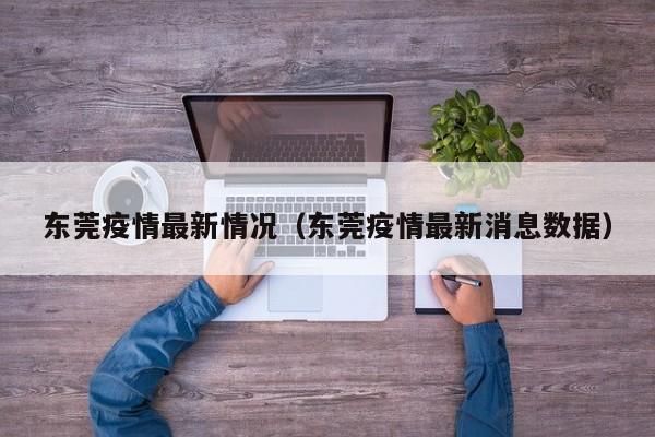 东莞疫情最新情况(东莞疫情最新消息数据)